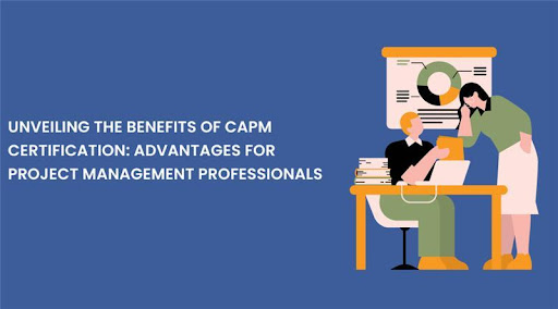 Unveiling the Benefits of CAPM Certification: Advantages for Project Management Professionals
